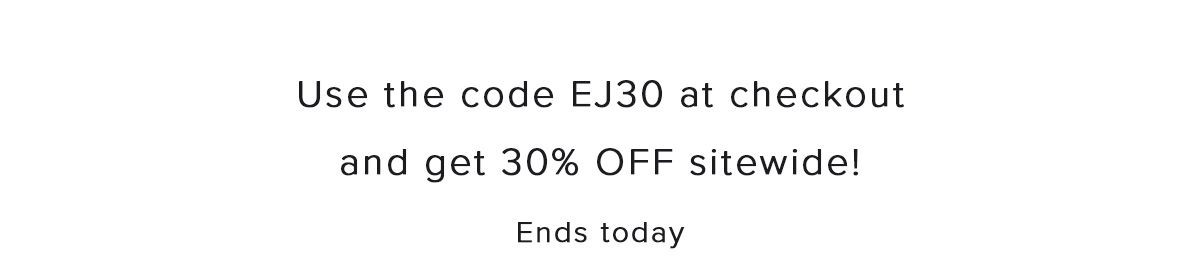 Use the code EJ30 at checkout and get 30% OFF sitewide!