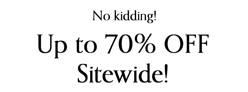 No kidding! Up to 70% OFF Sitewide!