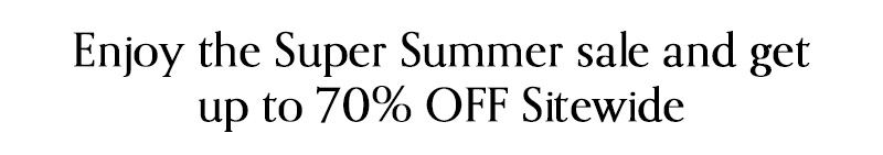 Enjoy the Super Summer sale and get up to 70% OFF Sitewide