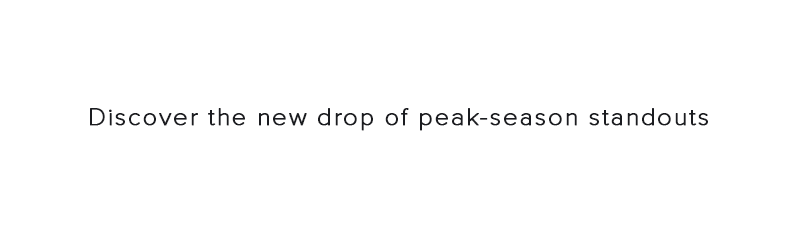 Discover the new drop of peak-season standouts